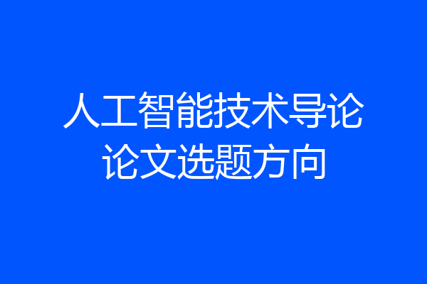 人工智能技术导论论文选题方向