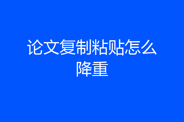 论文复制粘贴怎么降重