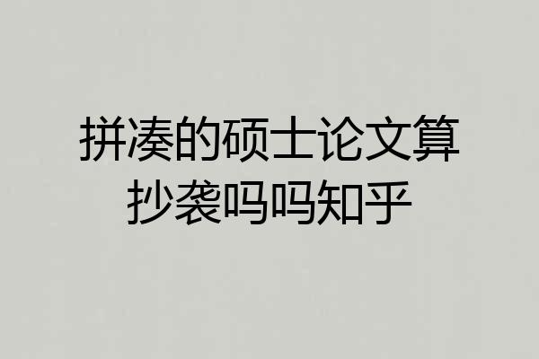 拼凑的硕士论文算抄袭吗吗知乎
