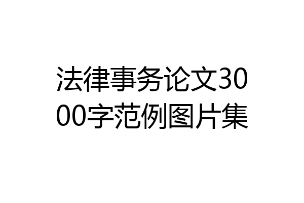 法律事务论文3000字范例图片集