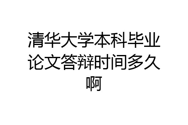 清华大学本科毕业论文答辩时间多久啊