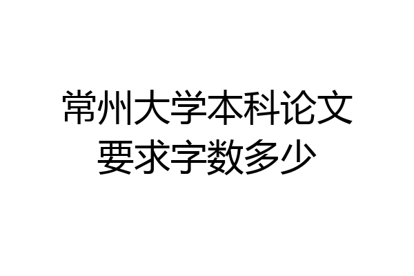 常州大学本科论文要求字数多少