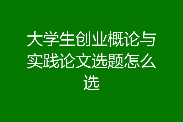 大学生创业概论与实践论文选题怎么选
