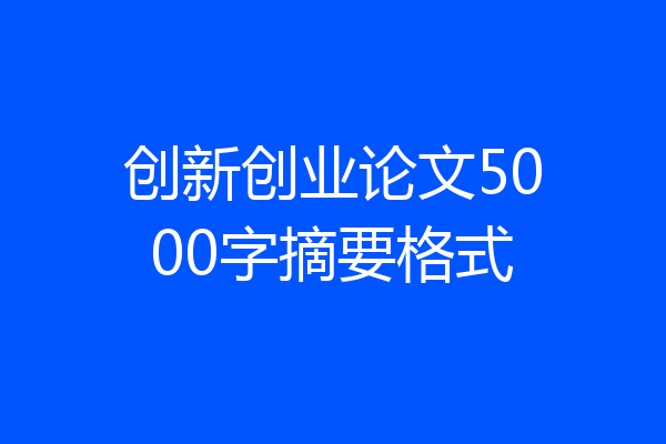 创新创业论文5000字摘要格式