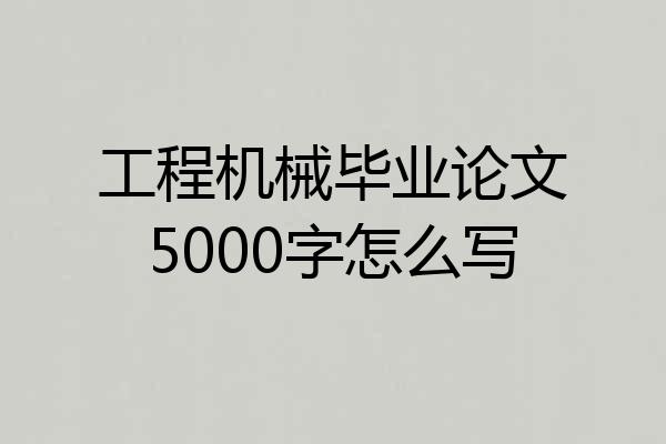 工程机械毕业论文5000字怎么写