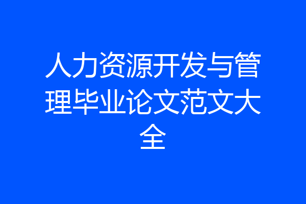 人力资源开发与管理毕业论文范文大全