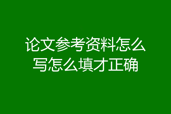 论文参考资料怎么写怎么填才正确
