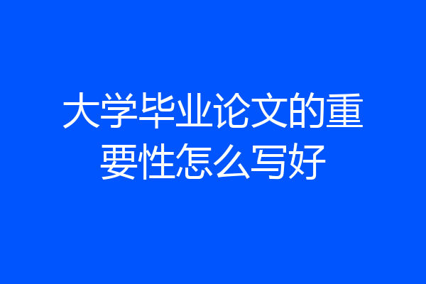 大学毕业论文的重要性怎么写好