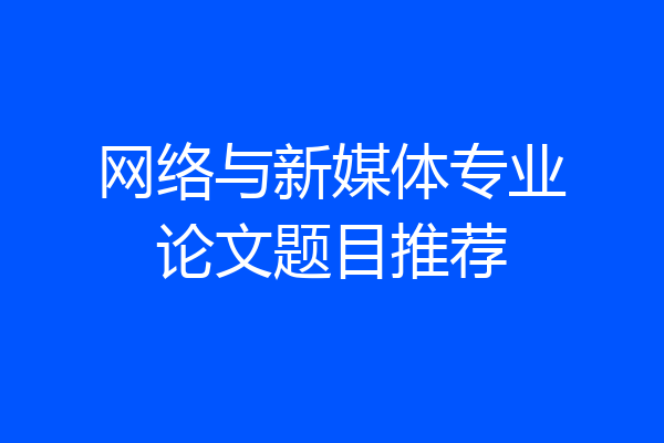 网络与新媒体专业论文题目推荐