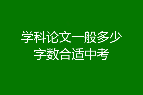 学科论文一般多少字数合适中考