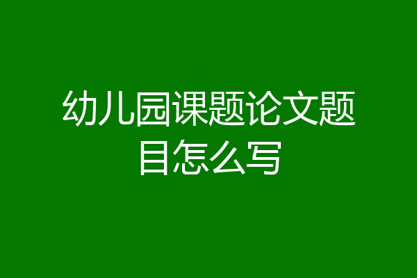 幼儿园课题论文题目怎么写