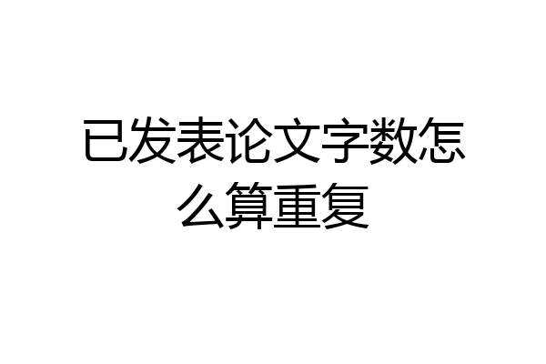 已发表论文字数怎么算重复