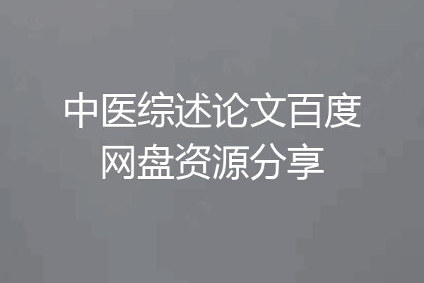 中医综述论文百度网盘资源分享