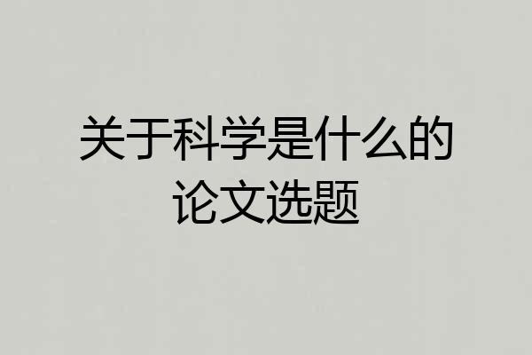 关于科学是什么的论文选题