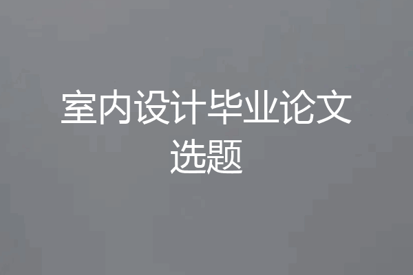 室内设计毕业论文选题