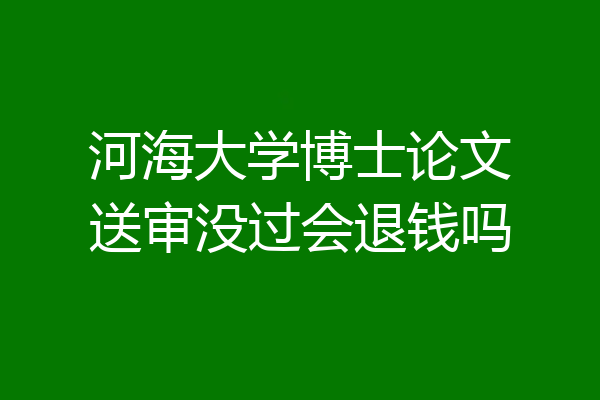 河海大学博士论文送审没过会退钱吗