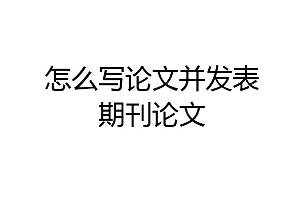 怎么写论文并发表期刊论文