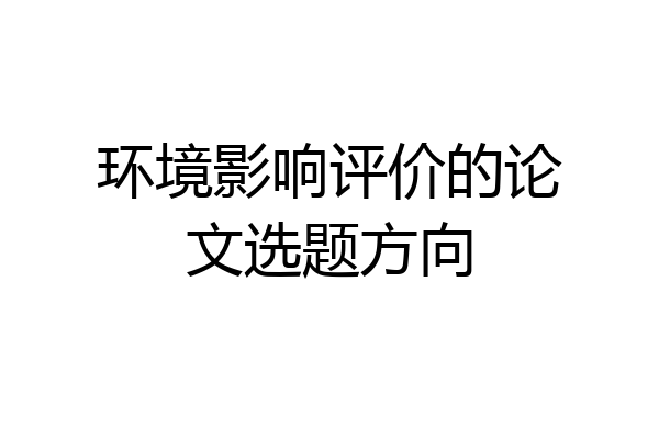 环境影响评价的论文选题方向