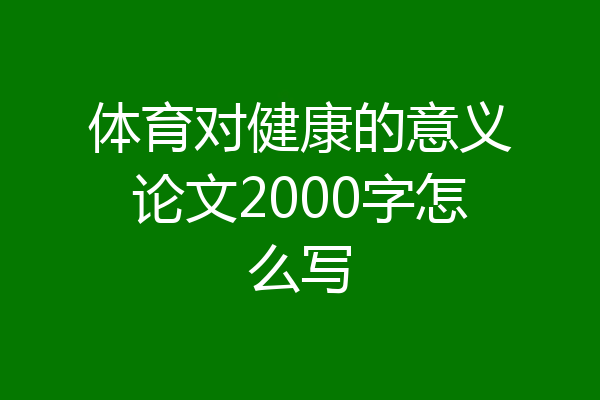 体育对健康的意义论文2000字怎么写