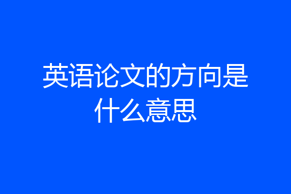 英语论文的方向是什么意思