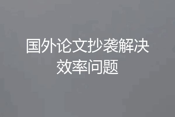 国外论文抄袭解决效率问题