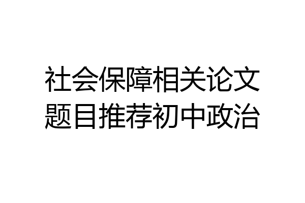 社会保障相关论文题目推荐初中政治