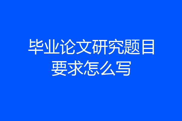 毕业论文研究题目要求怎么写