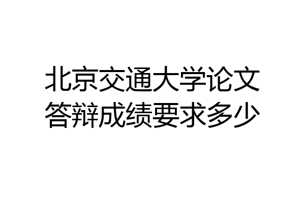 北京交通大学论文答辩成绩要求多少
