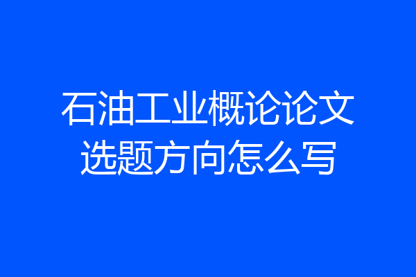 石油工业概论论文选题方向怎么写