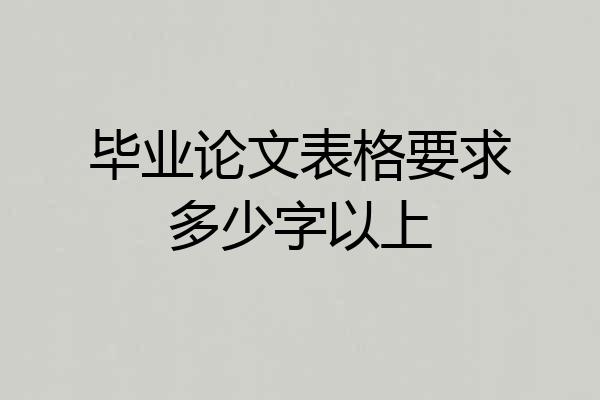 毕业论文表格要求多少字以上