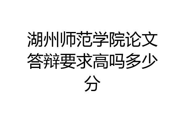 湖州师范学院论文答辩要求高吗多少分