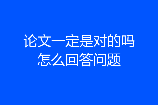 论文一定是对的吗怎么回答问题