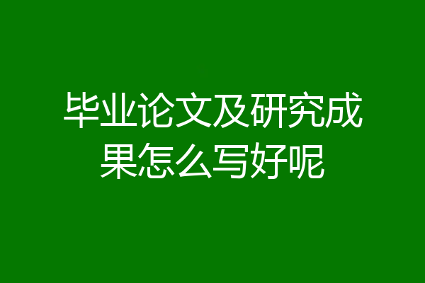 毕业论文及研究成果怎么写好呢