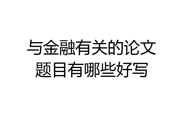 与金融有关的论文题目有哪些好写