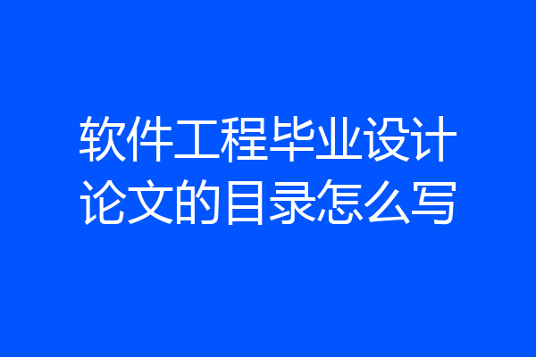 软件工程毕业设计论文的目录怎么写