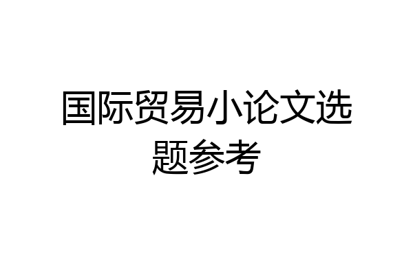国际贸易小论文选题参考