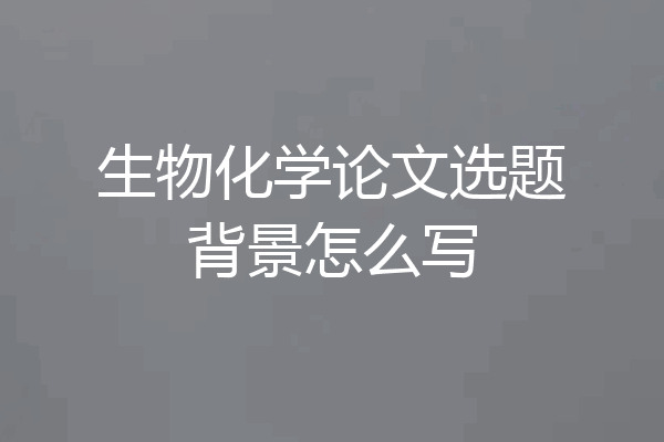 生物化学论文选题背景怎么写