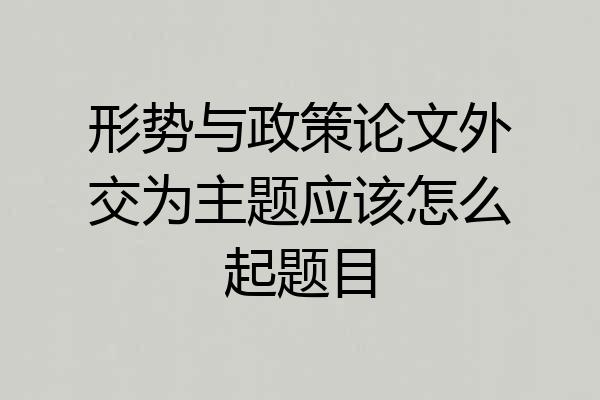 形势与政策论文外交为主题应该怎么起题目