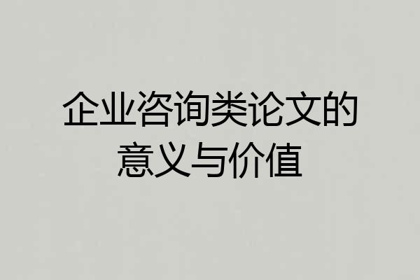 企业咨询类论文的意义与价值