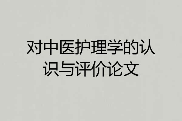 对中医护理学的认识与评价论文