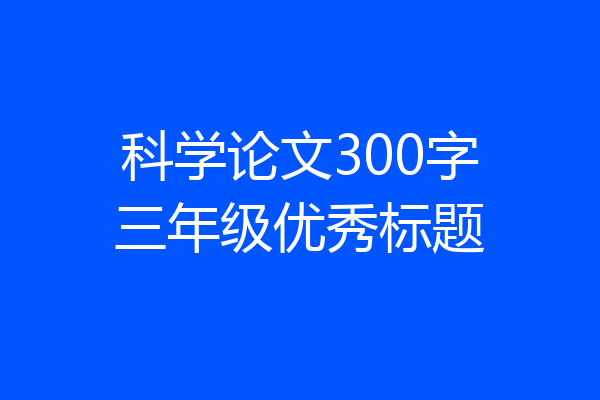 科学论文300字三年级优秀标题