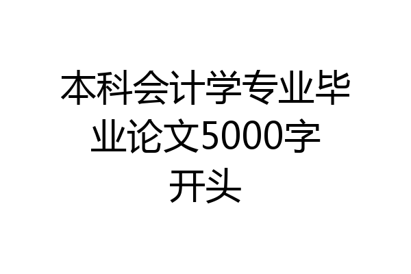 本科会计学专业毕业论文5000字开头