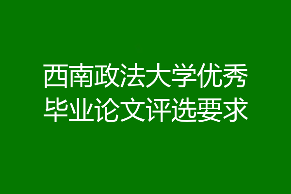 西南政法大学优秀毕业论文评选要求