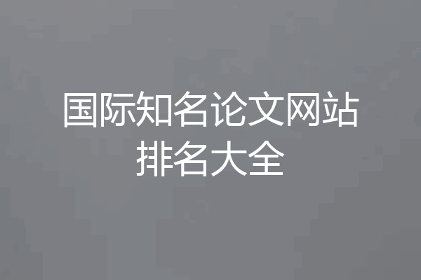 国际知名论文网站排名大全