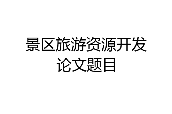 景区旅游资源开发论文题目