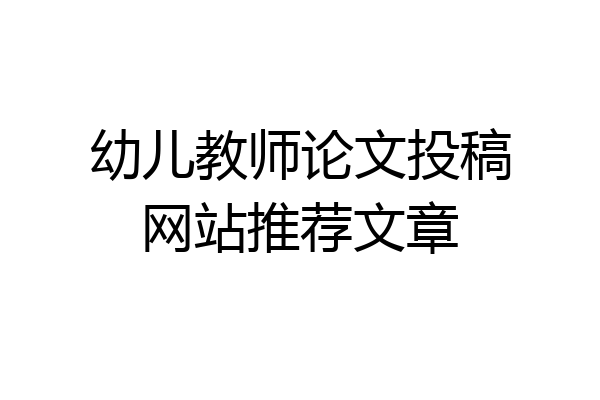 幼儿教师论文投稿网站推荐文章