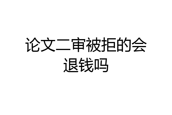 论文二审被拒的会退钱吗