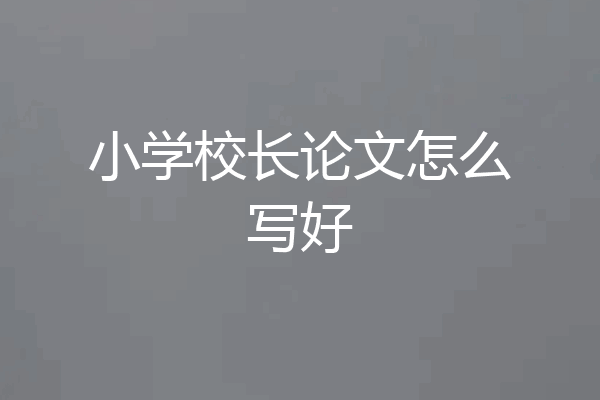 小学校长论文怎么写好