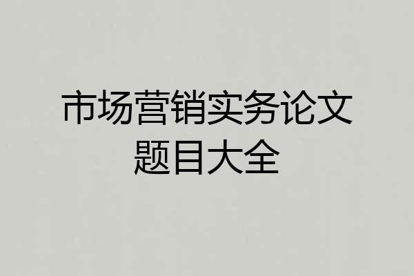 市场营销实务论文题目大全