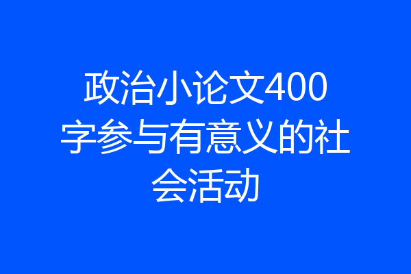 政治小论文400字参与有意义的社会活动